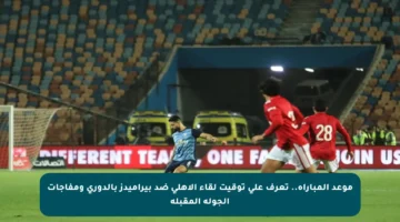 موعد المباراة.. تعرف على توقيت لقاء الأهلي ضد بيراميدز بالدوري ومفاجآت الجولة المقبلة